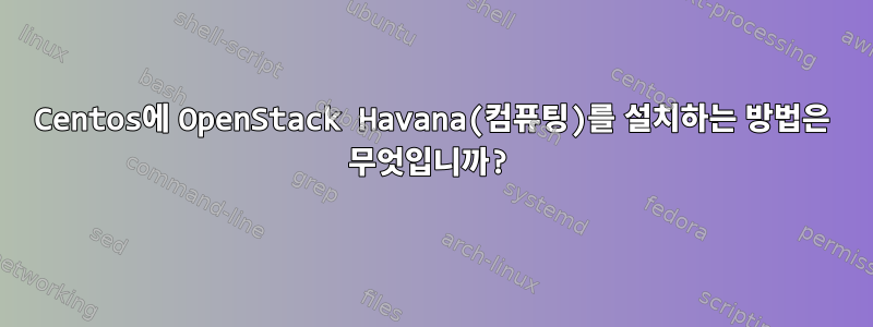 Centos에 OpenStack Havana(컴퓨팅)를 설치하는 방법은 무엇입니까?