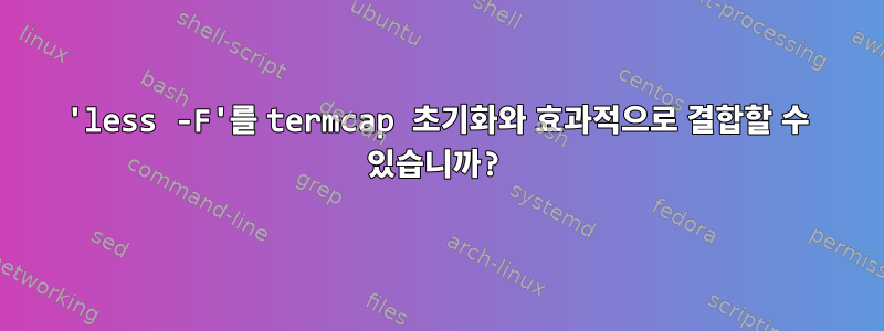 'less -F'를 termcap 초기화와 효과적으로 결합할 수 있습니까?