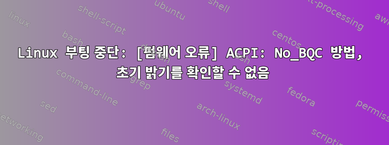 Linux 부팅 중단: [펌웨어 오류] ACPI: No_BQC 방법, 초기 밝기를 확인할 수 없음