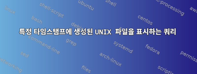 특정 타임스탬프에 생성된 UNIX 파일을 표시하는 쿼리