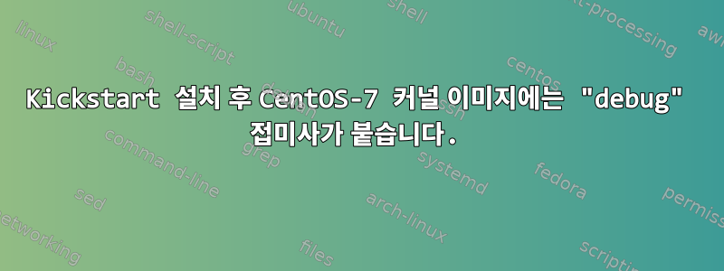 Kickstart 설치 후 CentOS-7 커널 이미지에는 "debug" 접미사가 붙습니다.