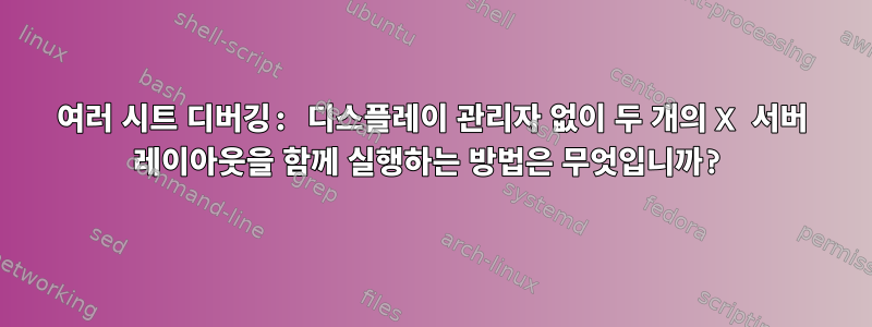 여러 시트 디버깅: 디스플레이 관리자 없이 두 개의 X 서버 레이아웃을 함께 실행하는 방법은 무엇입니까?