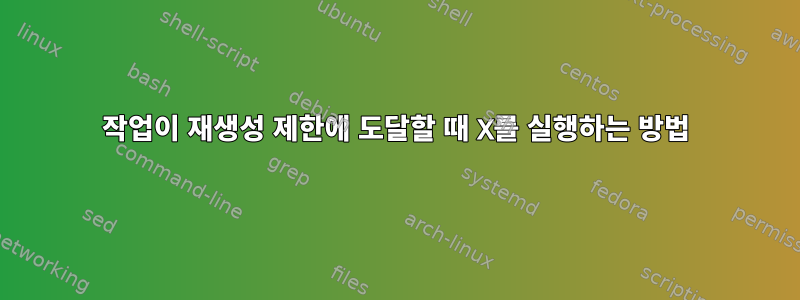 작업이 재생성 제한에 도달할 때 X를 실행하는 방법