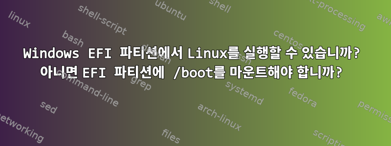 Windows EFI 파티션에서 Linux를 실행할 수 있습니까? 아니면 EFI 파티션에 /boot를 마운트해야 합니까?