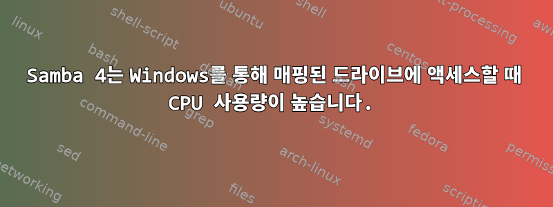 Samba 4는 Windows를 통해 매핑된 드라이브에 액세스할 때 CPU 사용량이 높습니다.