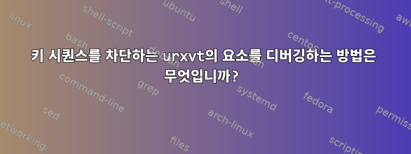 키 시퀀스를 차단하는 urxvt의 요소를 디버깅하는 방법은 무엇입니까?