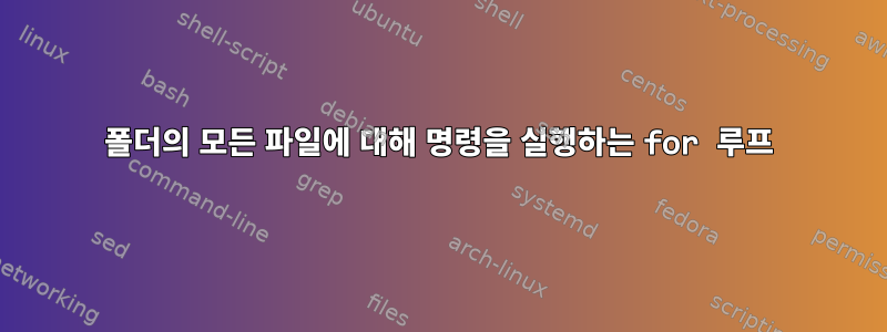 폴더의 모든 파일에 대해 명령을 실행하는 for 루프