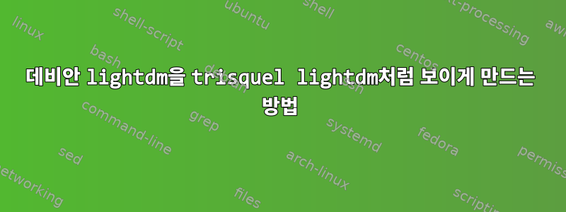 데비안 lightdm을 trisquel lightdm처럼 보이게 만드는 방법