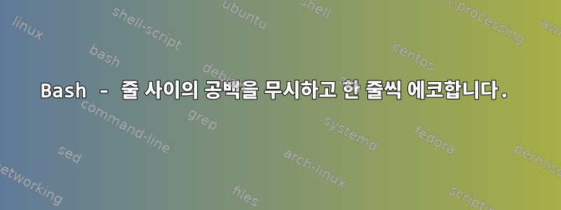 Bash - 줄 사이의 공백을 무시하고 한 줄씩 에코합니다.