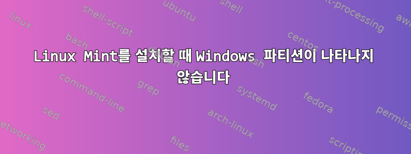 Linux Mint를 설치할 때 Windows 파티션이 나타나지 않습니다