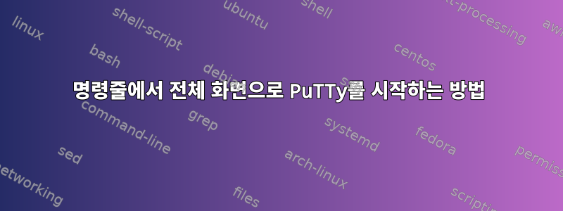 명령줄에서 전체 화면으로 PuTTy를 시작하는 방법