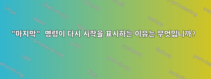 "마지막" 명령이 다시 시작을 표시하는 이유는 무엇입니까?