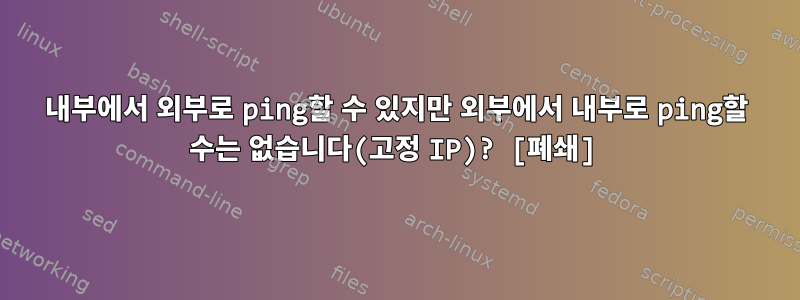 내부에서 외부로 ping할 수 있지만 외부에서 내부로 ping할 수는 없습니다(고정 IP)? [폐쇄]