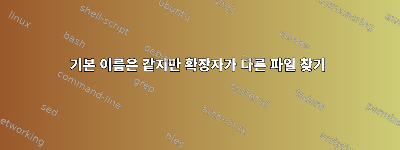 기본 이름은 같지만 확장자가 다른 파일 찾기