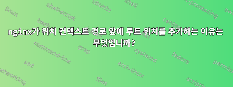 nginx가 위치 컨텍스트 경로 앞에 루트 위치를 추가하는 이유는 무엇입니까?