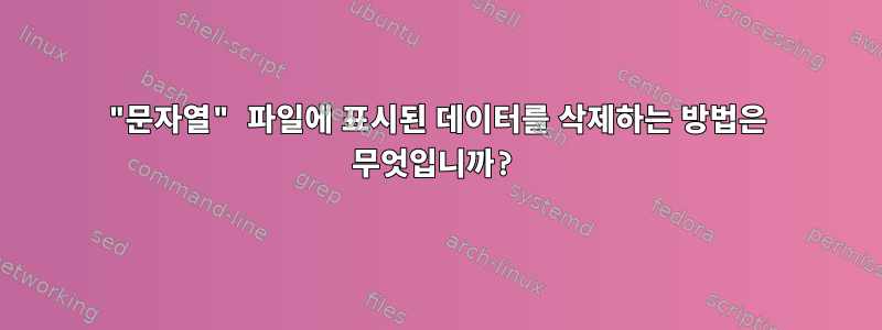 "문자열" 파일에 표시된 데이터를 삭제하는 방법은 무엇입니까?