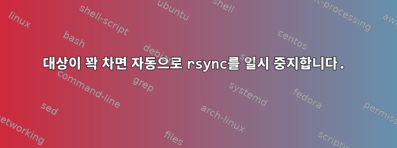 대상이 꽉 차면 자동으로 rsync를 일시 중지합니다.