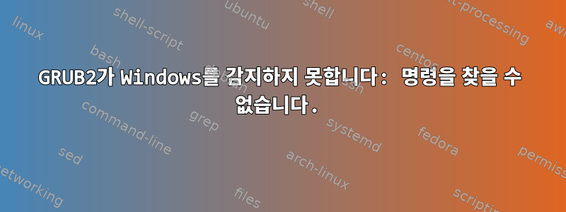 GRUB2가 Windows를 감지하지 못합니다: 명령을 찾을 수 없습니다.