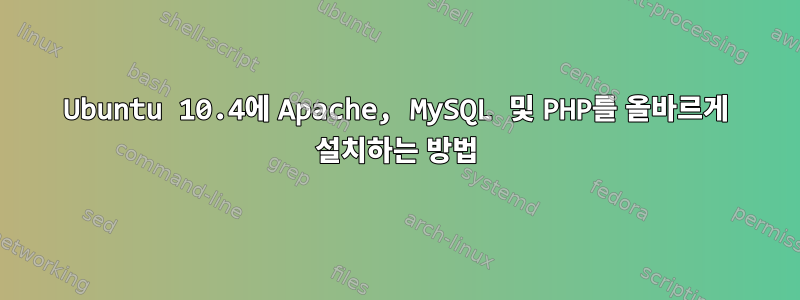 Ubuntu 10.4에 Apache, MySQL 및 PHP를 올바르게 설치하는 방법