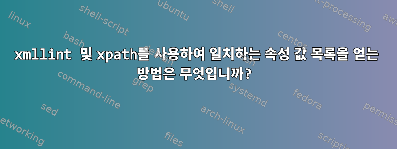 xmllint 및 xpath를 사용하여 일치하는 속성 값 목록을 얻는 방법은 무엇입니까?