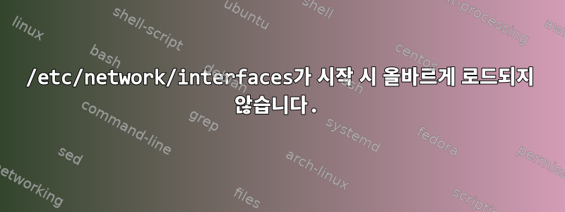 /etc/network/interfaces가 시작 시 올바르게 로드되지 않습니다.