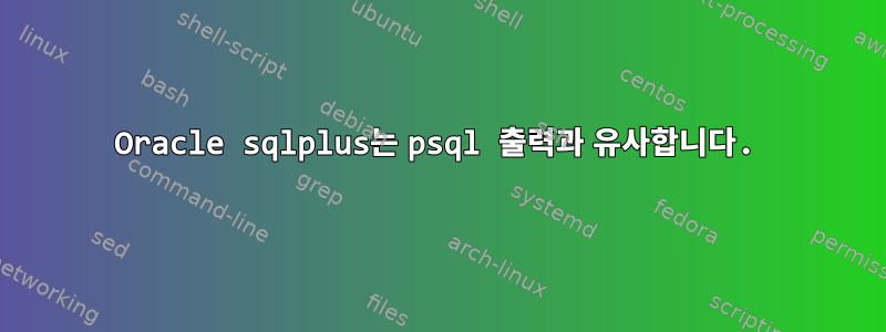 Oracle sqlplus는 psql 출력과 유사합니다.