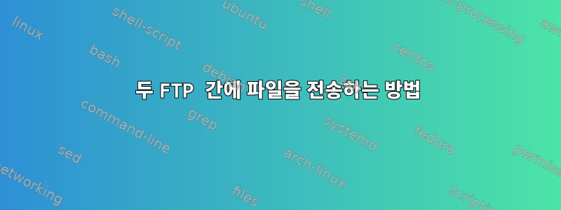 두 FTP 간에 파일을 전송하는 방법