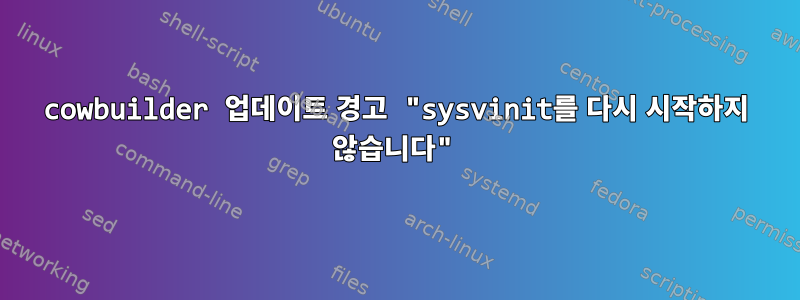 cowbuilder 업데이트 경고 "sysvinit를 다시 시작하지 않습니다"