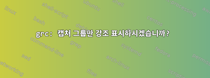 grc: 캡처 그룹만 강조 표시하시겠습니까?