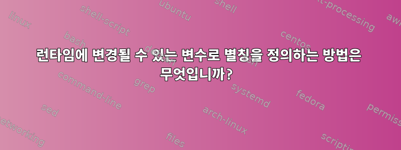 런타임에 변경될 수 있는 변수로 별칭을 정의하는 방법은 무엇입니까?