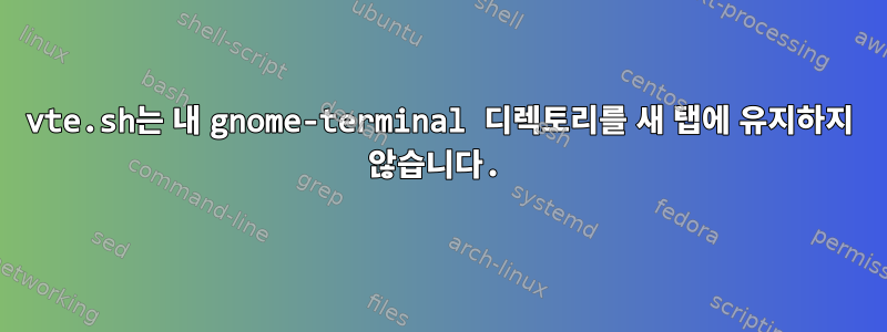 vte.sh는 내 gnome-terminal 디렉토리를 새 탭에 유지하지 않습니다.