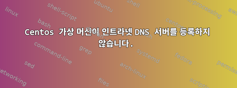 Centos 가상 머신이 인트라넷 DNS 서버를 등록하지 않습니다.