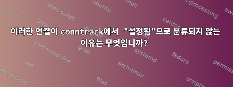 이러한 연결이 conntrack에서 "설정됨"으로 분류되지 않는 이유는 무엇입니까?