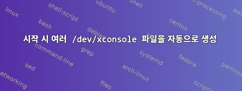 시작 시 여러 /dev/xconsole 파일을 자동으로 생성