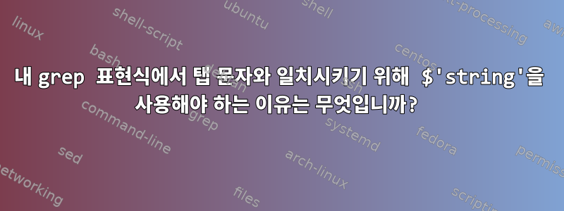 내 grep 표현식에서 탭 문자와 일치시키기 위해 $'string'을 사용해야 하는 이유는 무엇입니까?