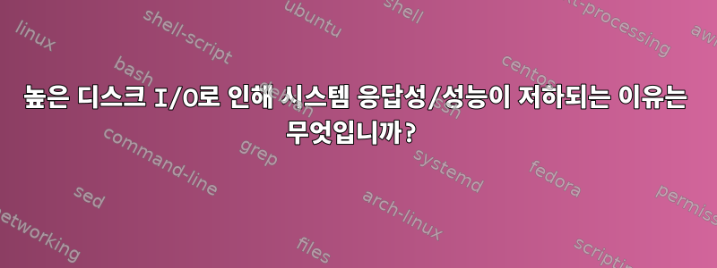 높은 디스크 I/O로 인해 시스템 응답성/성능이 저하되는 이유는 무엇입니까?