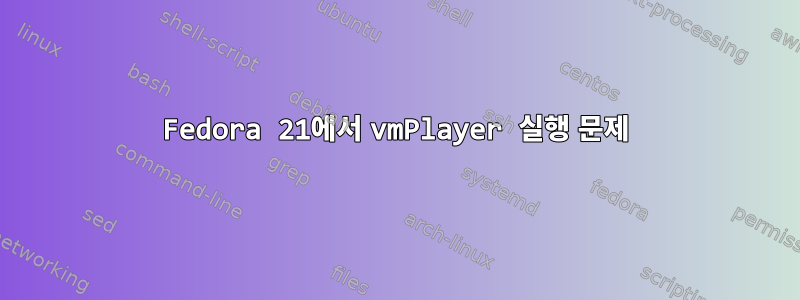 Fedora 21에서 vmPlayer 실행 문제