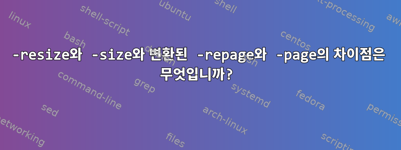 -resize와 -size와 변환된 -repage와 -page의 차이점은 무엇입니까?