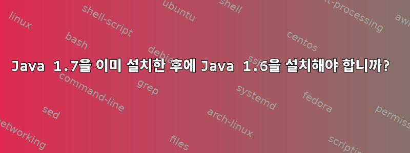 Java 1.7을 이미 설치한 후에 Java 1.6을 설치해야 합니까?