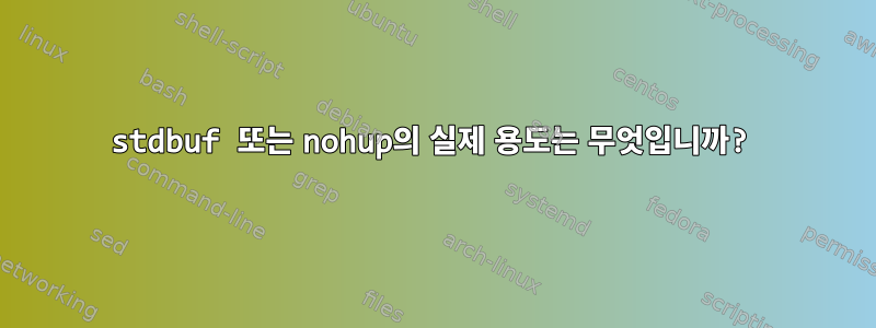 stdbuf 또는 nohup의 실제 용도는 무엇입니까?