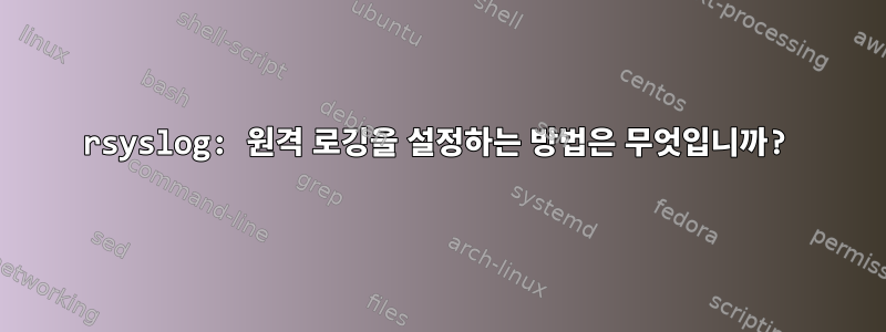 rsyslog: 원격 로깅을 설정하는 방법은 무엇입니까?