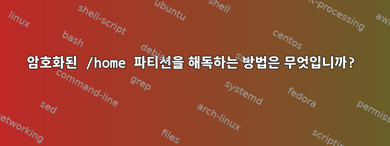 암호화된 /home 파티션을 해독하는 방법은 무엇입니까?