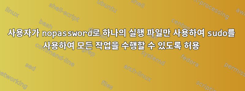 사용자가 nopassword로 하나의 실행 파일만 사용하여 sudo를 사용하여 모든 작업을 수행할 수 있도록 허용