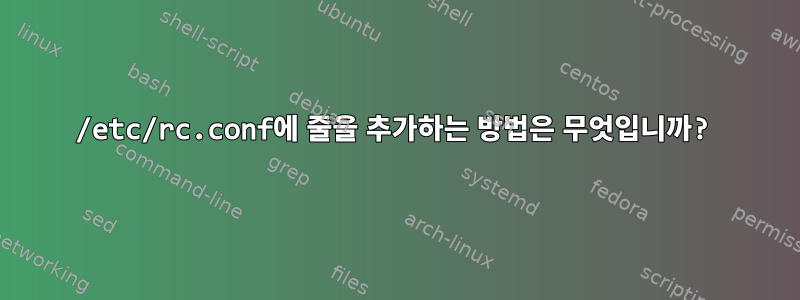 /etc/rc.conf에 줄을 추가하는 방법은 무엇입니까?