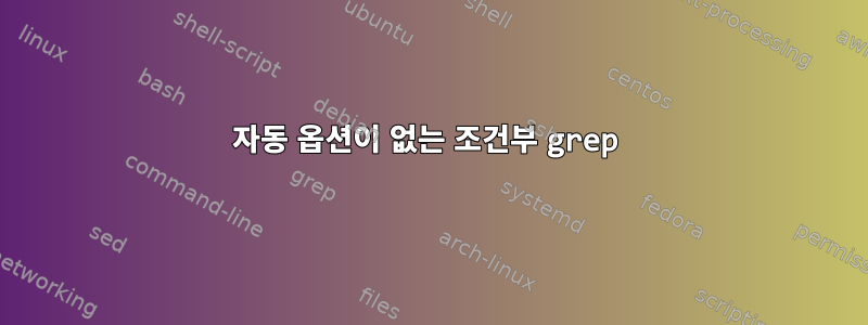 자동 옵션이 ​​없는 조건부 grep