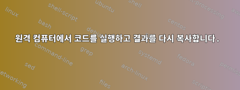 원격 컴퓨터에서 코드를 실행하고 결과를 다시 복사합니다.