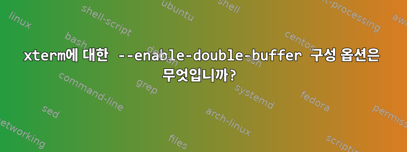 xterm에 대한 --enable-double-buffer 구성 옵션은 무엇입니까?