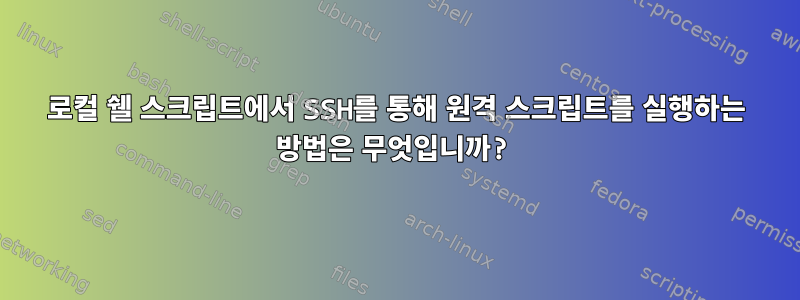 로컬 쉘 스크립트에서 SSH를 통해 원격 스크립트를 실행하는 방법은 무엇입니까?