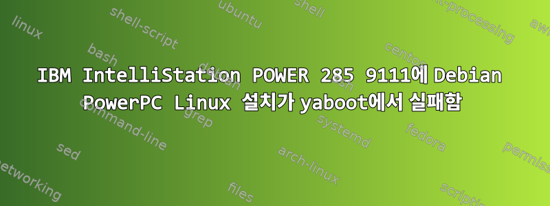 IBM IntelliStation POWER 285 9111에 Debian PowerPC Linux 설치가 yaboot에서 실패함