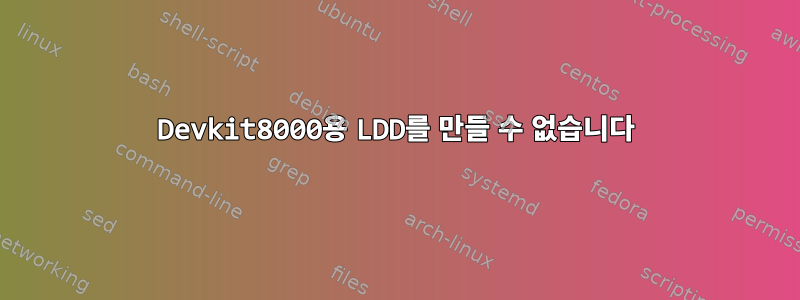 Devkit8000용 LDD를 만들 수 없습니다